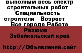 выполним весь спектр строительных работ › Специальность ­ строители › Возраст ­ 31 - Все города Работа » Резюме   . Забайкальский край